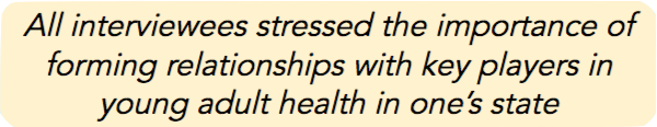 All interviewees stressed the importance of forming relationships with key players in young adult health in one’s state